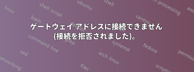 ゲートウェイ アドレスに接続できません (接続を拒否されました)。