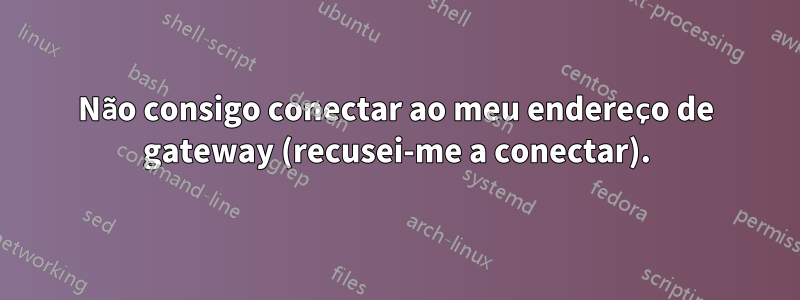 Não consigo conectar ao meu endereço de gateway (recusei-me a conectar).