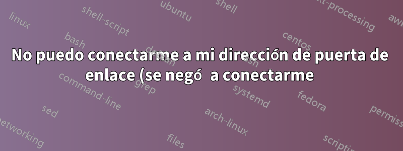 No puedo conectarme a mi dirección de puerta de enlace (se negó a conectarme).