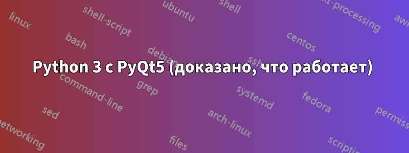 Python 3 с PyQt5 (доказано, что работает)