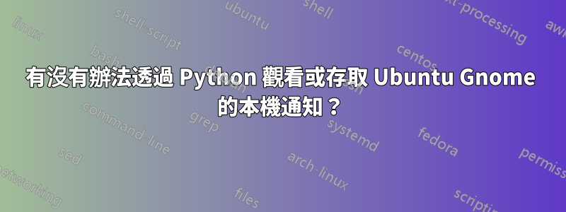 有沒有辦法透過 Python 觀看或存取 Ubuntu Gnome 的本機通知？