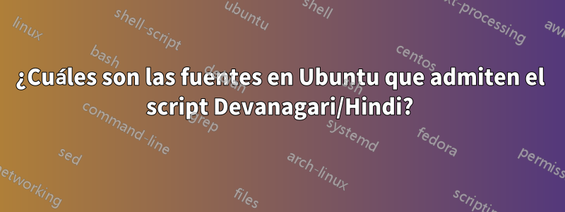 ¿Cuáles son las fuentes en Ubuntu que admiten el script Devanagari/Hindi?