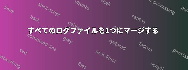 すべてのログファイルを1つにマージする