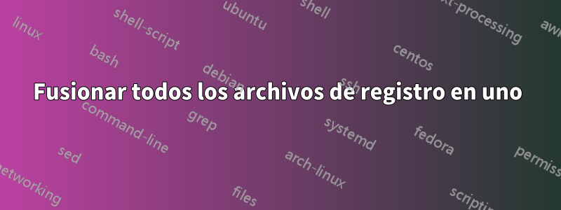 Fusionar todos los archivos de registro en uno