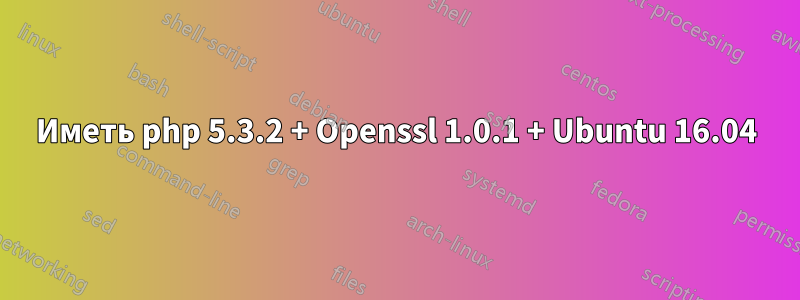 Иметь php 5.3.2 + Openssl 1.0.1 + Ubuntu 16.04