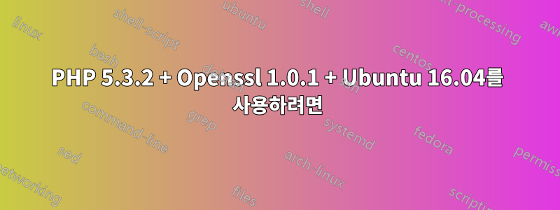 PHP 5.3.2 + Openssl 1.0.1 + Ubuntu 16.04를 사용하려면