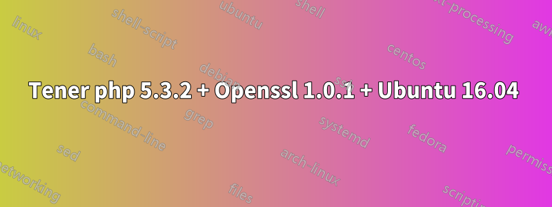 Tener php 5.3.2 + Openssl 1.0.1 + Ubuntu 16.04