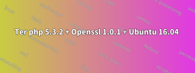 Ter php 5.3.2 + Openssl 1.0.1 + Ubuntu 16.04