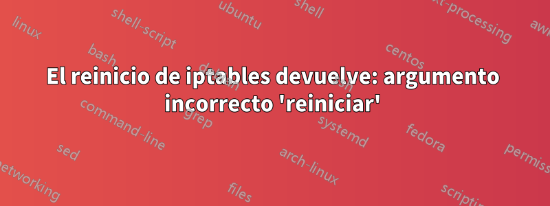 El reinicio de iptables devuelve: argumento incorrecto 'reiniciar'