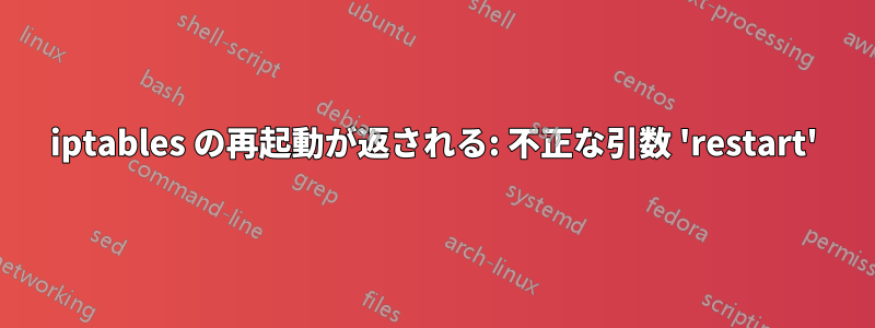 iptables の再起動が返される: 不正な引数 'restart'