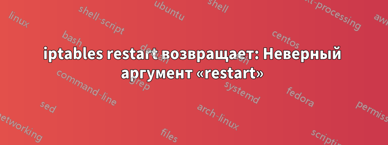 iptables restart возвращает: Неверный аргумент «restart»