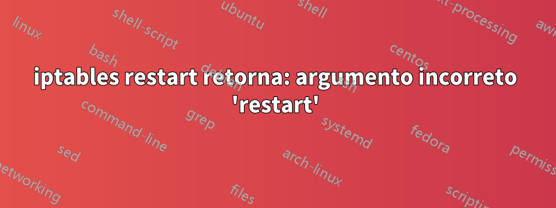 iptables restart retorna: argumento incorreto 'restart'