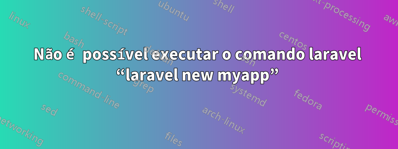 Não é possível executar o comando laravel “laravel new myapp”