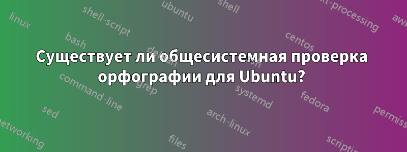 Существует ли общесистемная проверка орфографии для Ubuntu?