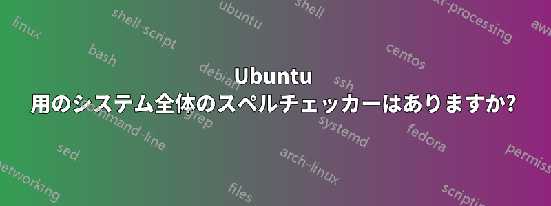 Ubuntu 用のシステム全体のスペルチェッカーはありますか?