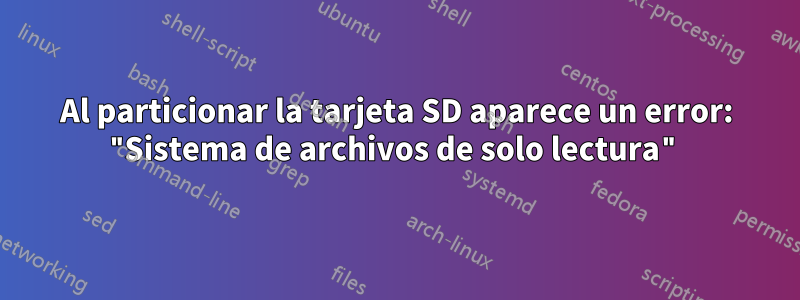 Al particionar la tarjeta SD aparece un error: "Sistema de archivos de solo lectura"