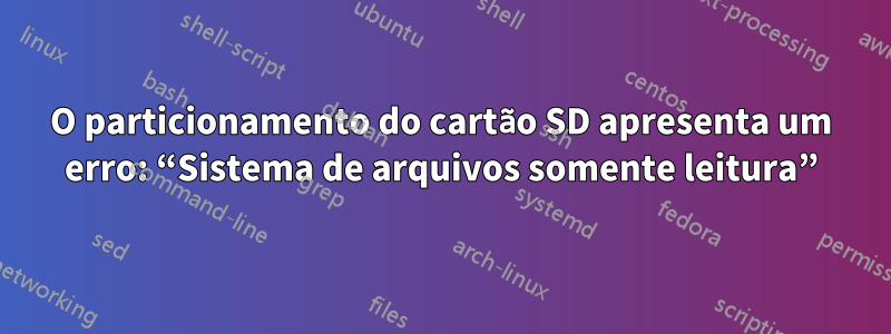 O particionamento do cartão SD apresenta um erro: “Sistema de arquivos somente leitura”