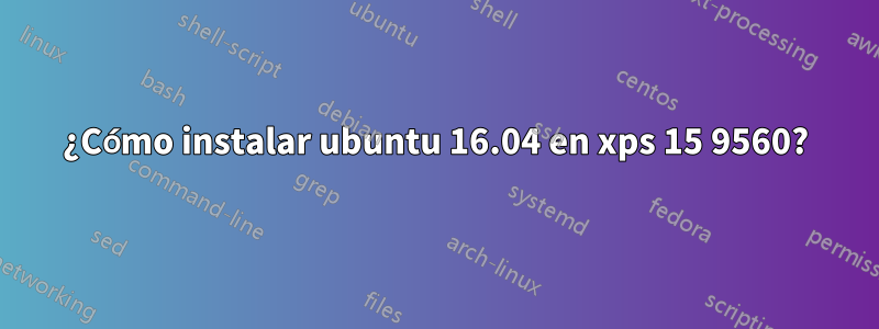 ¿Cómo instalar ubuntu 16.04 en xps 15 9560?