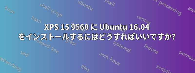 XPS 15 9560 に Ubuntu 16.04 をインストールするにはどうすればいいですか?