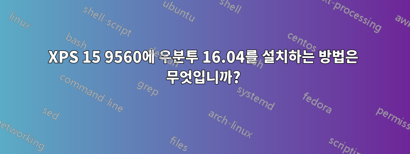 XPS 15 9560에 우분투 16.04를 설치하는 방법은 무엇입니까?