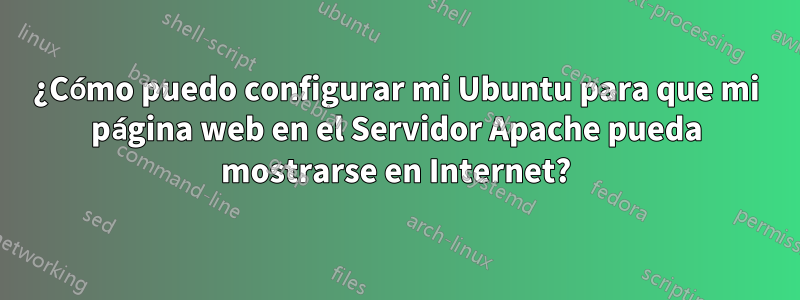 ¿Cómo puedo configurar mi Ubuntu para que mi página web en el Servidor Apache pueda mostrarse en Internet?