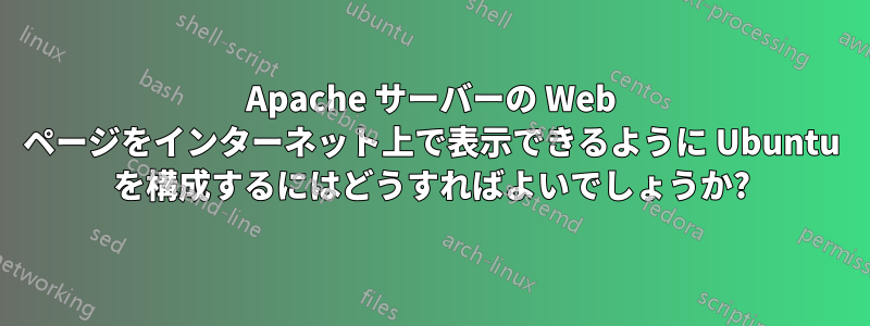 Apache サーバーの Web ページをインターネット上で表示できるように Ubuntu を構成するにはどうすればよいでしょうか?