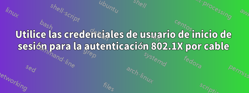 Utilice las credenciales de usuario de inicio de sesión para la autenticación 802.1X por cable