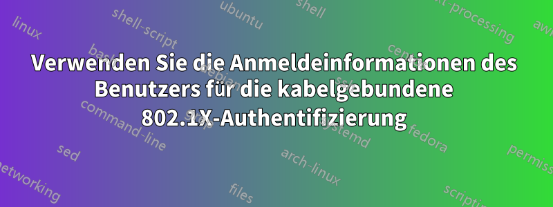 Verwenden Sie die Anmeldeinformationen des Benutzers für die kabelgebundene 802.1X-Authentifizierung