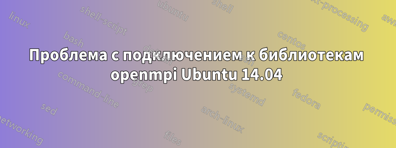 Проблема с подключением к библиотекам openmpi Ubuntu 14.04