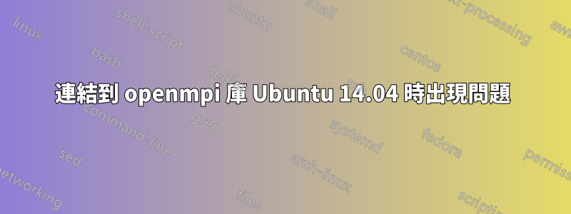 連結到 openmpi 庫 Ubuntu 14.04 時出現問題