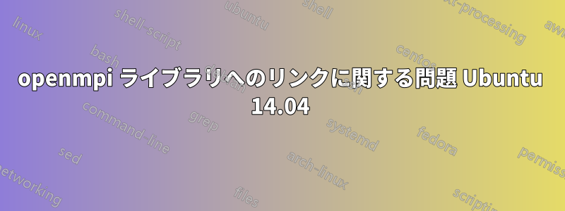 openmpi ライブラリへのリンクに関する問題 Ubuntu 14.04