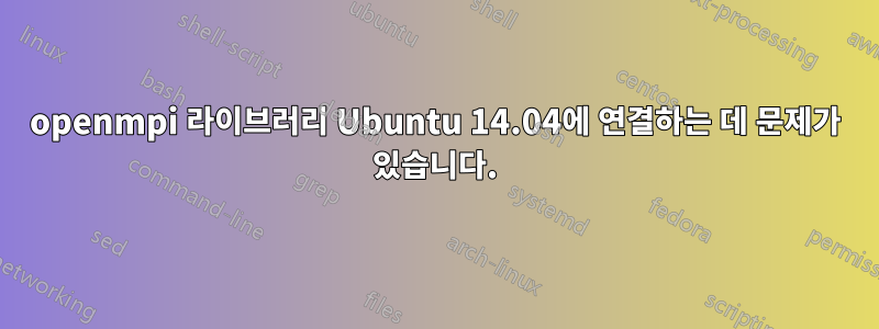 openmpi 라이브러리 Ubuntu 14.04에 연결하는 데 문제가 있습니다.