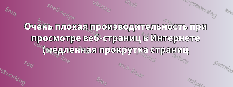 Очень плохая производительность при просмотре веб-страниц в Интернете (медленная прокрутка страниц)