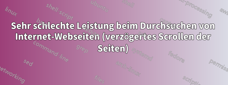 Sehr schlechte Leistung beim Durchsuchen von Internet-Webseiten (verzögertes Scrollen der Seiten)