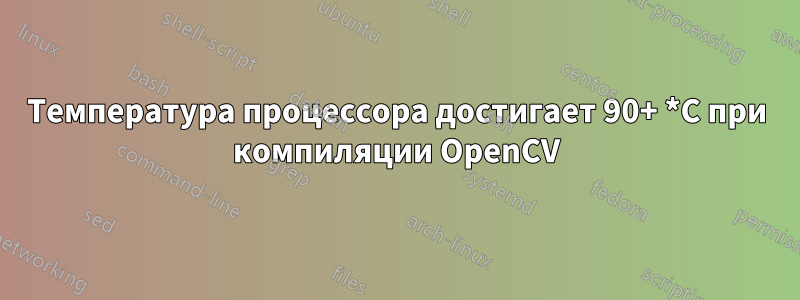 Температура процессора достигает 90+ *C при компиляции OpenCV