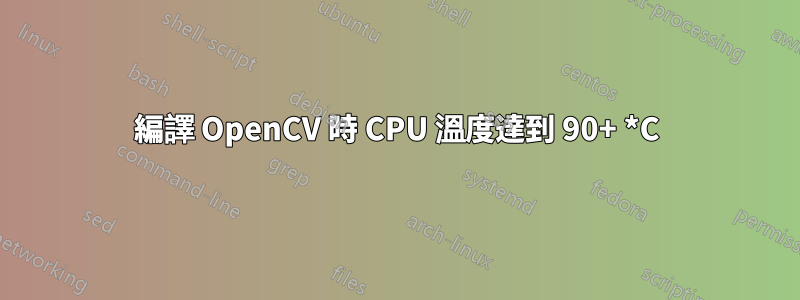 編譯 OpenCV 時 CPU 溫度達到 90+ *C