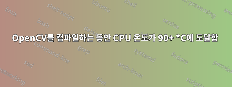 OpenCV를 컴파일하는 동안 CPU 온도가 90+ *C에 도달함