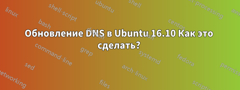 Обновление DNS в Ubuntu 16.10 Как это сделать?