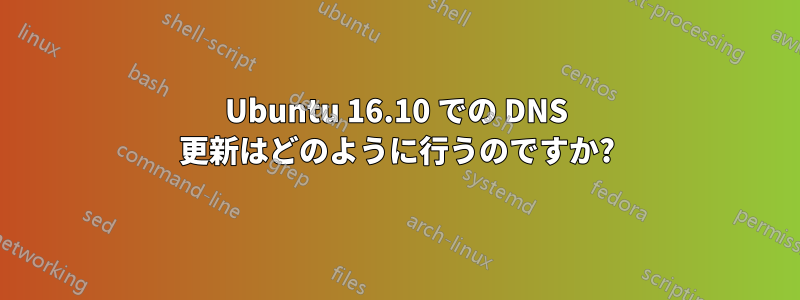 Ubuntu 16.10 での DNS 更新はどのように行うのですか?