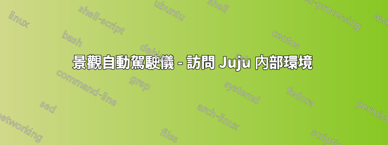 景觀自動駕駛儀 - 訪問 Juju 內部環境