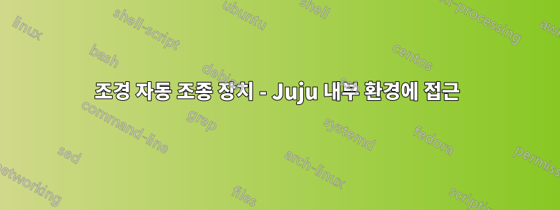 조경 자동 조종 장치 - Juju 내부 환경에 접근