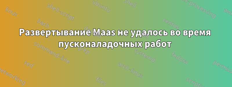 Развертывание Maas не удалось во время пусконаладочных работ