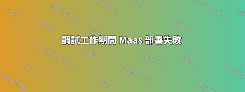 調試工作期間 Maas 部署失敗