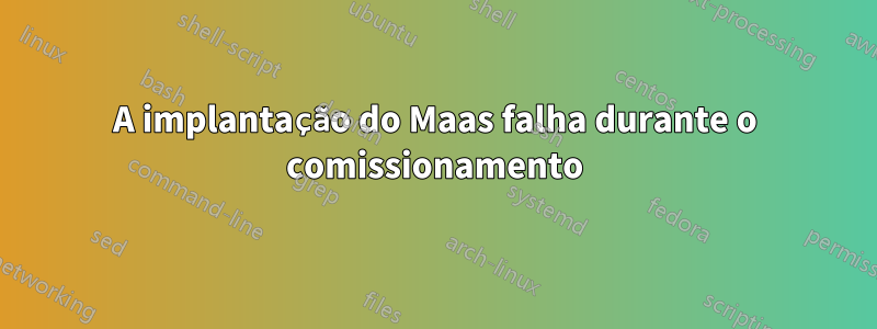 A implantação do Maas falha durante o comissionamento