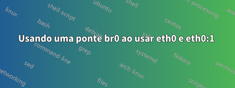 Usando uma ponte br0 ao usar eth0 e eth0:1