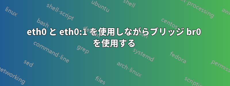 eth0 と eth0:1 を使用しながらブリッジ br0 を使用する