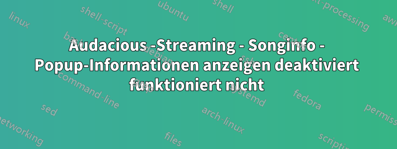 Audacious -Streaming - Songinfo - Popup-Informationen anzeigen deaktiviert funktioniert nicht