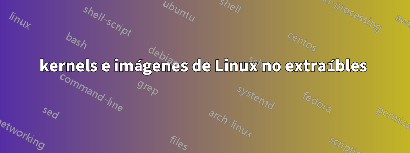 kernels e imágenes de Linux no extraíbles