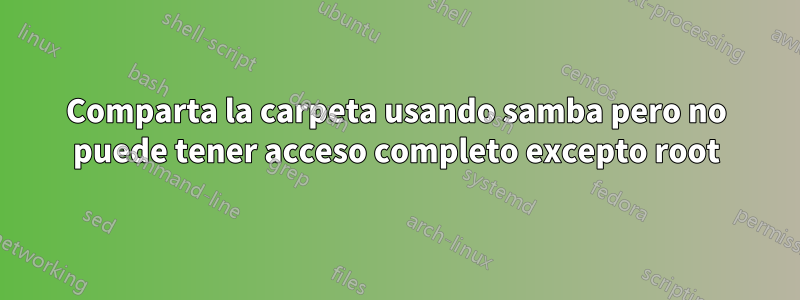 Comparta la carpeta usando samba pero no puede tener acceso completo excepto root