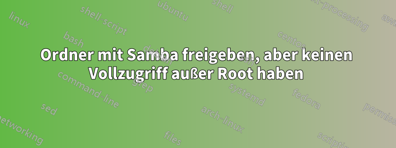 Ordner mit Samba freigeben, aber keinen Vollzugriff außer Root haben